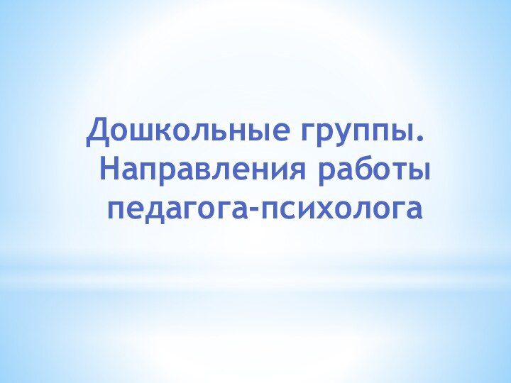 Дошкольные группы. Направления работы педагога-психолога