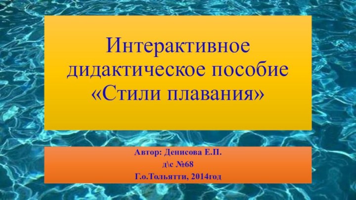 Интерактивное  дидактическое пособие «Стили плавания» Автор: Денисова Е.П.д\с №68Г.о.Тольятти, 2014год