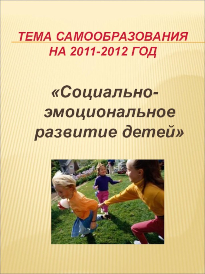 ТЕМА САМООБРАЗОВАНИЯ  НА 2011-2012 ГОД«Социально-эмоциональное развитие детей»