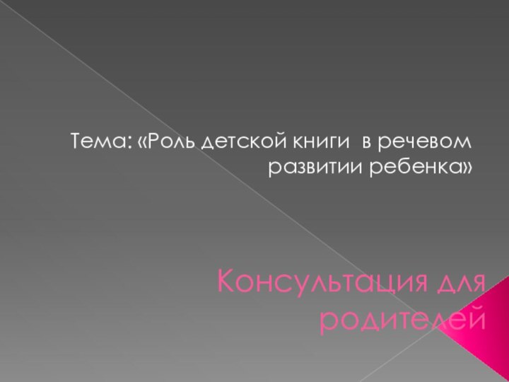 Консультация для родителейТема: «Роль детской книги в речевом развитии ребенка»