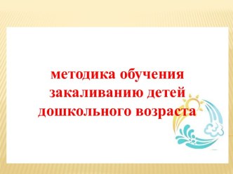 Презентация :Методика обучения закаливанию детей дошкольного возраста презентация к уроку (средняя группа)