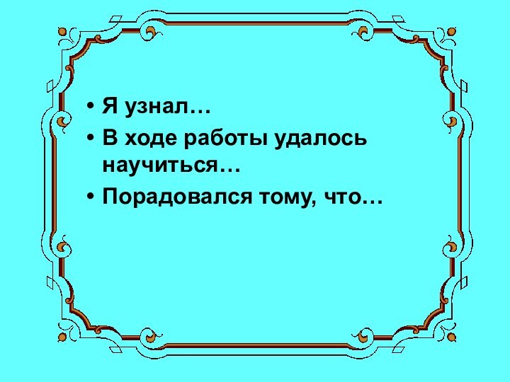 Я узнал…В ходе работы удалось научиться…Порадовался тому, что…