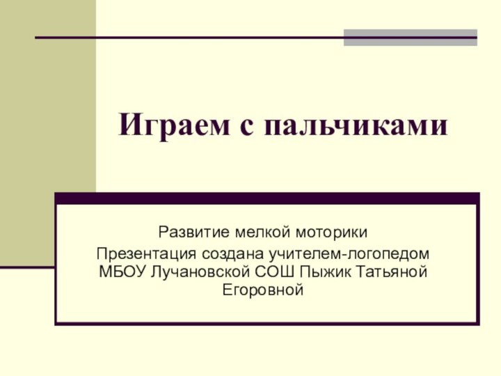 Играем с пальчиками Развитие мелкой моторикиПрезентация создана учителем-логопедом МБОУ Лучановской СОШ Пыжик Татьяной Егоровной