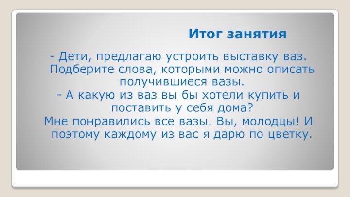 Итог занятия- Дети, предлагаю устроить выставку ваз. Подберите слова, которыми можно описать