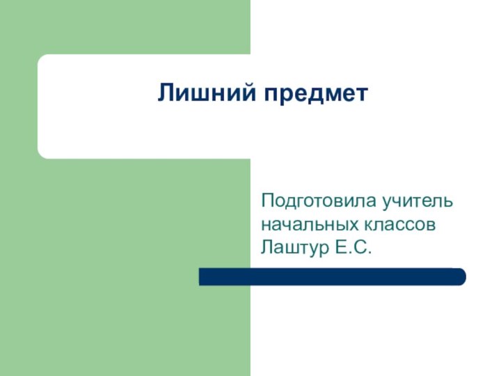 Подготовила учитель начальных классов Лаштур Е.С.Лишний предмет