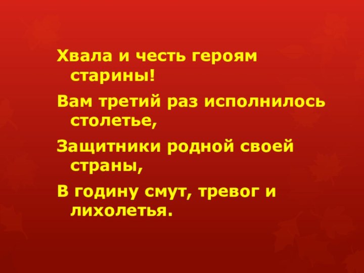 Хвала и честь героям старины!Вам третий раз исполнилось столетье,Защитники родной своей страны,В