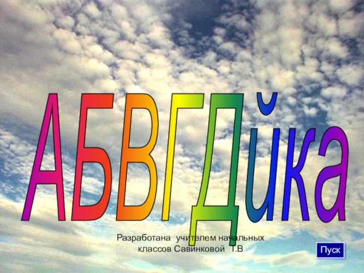 АБВГДйка ПускРазработана учителем начальных классов Савинковой Т.В