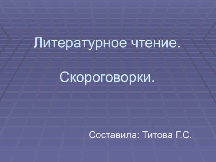 Литературное чтение.   Скороговорки.Составила: Титова Г.С.