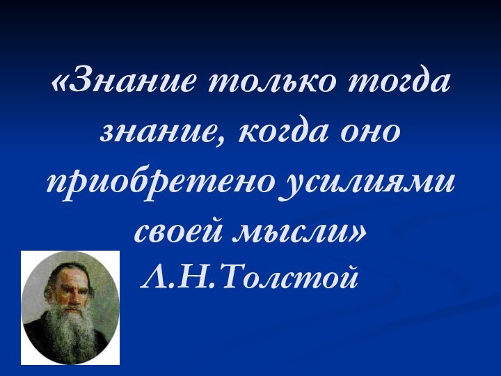 «Знание только тогда знание, когда оно приобретено усилиями своей мысли» Л.Н.Толстой