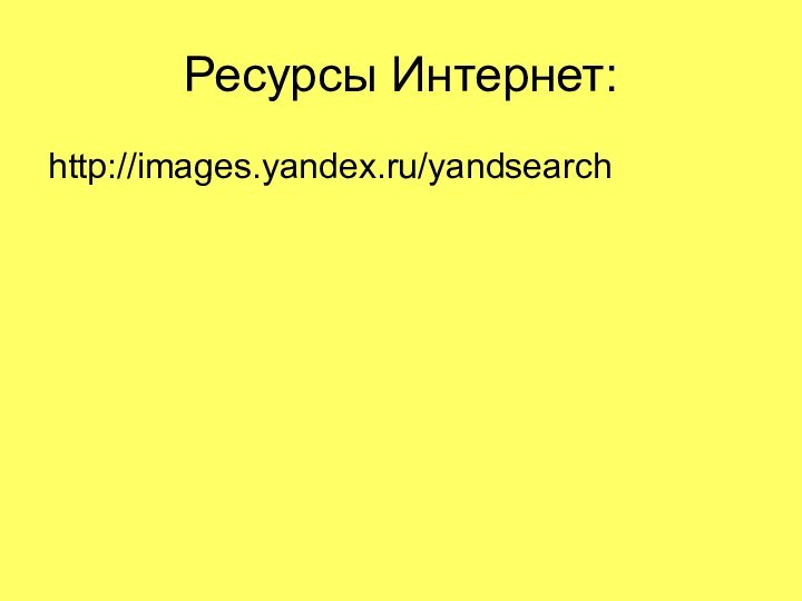 Ресурсы Интернет:http://images.yandex.ru/yandsearch