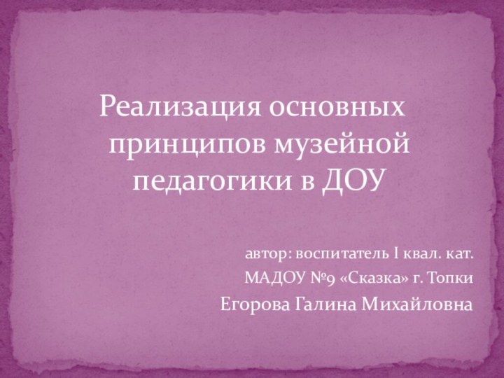 Реализация основных принципов музейной педагогики в ДОУавтор: воспитатель I квал. кат.МАДОУ №9