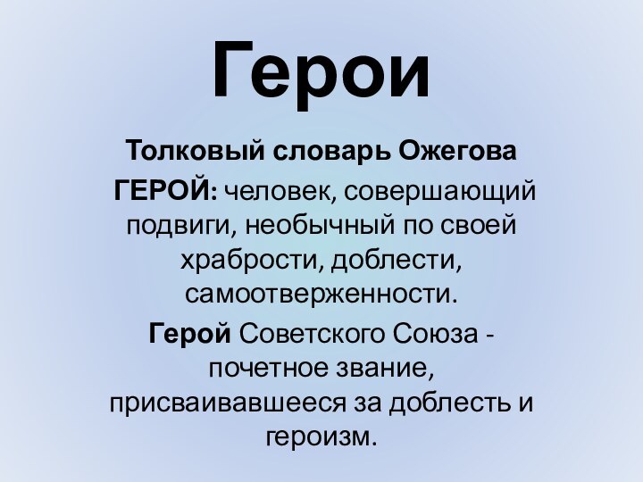 ГероиТолковый словарь Ожегова ГЕРОЙ: человек, совершающий подвиги, необычный по своей храбрости, доблести,