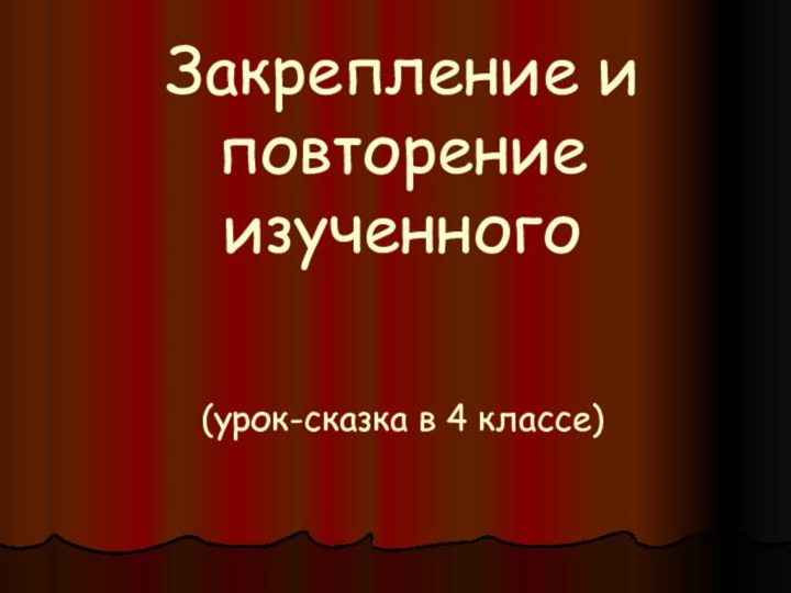 Закрепление и повторение изученного   (урок-сказка в 4 классе)