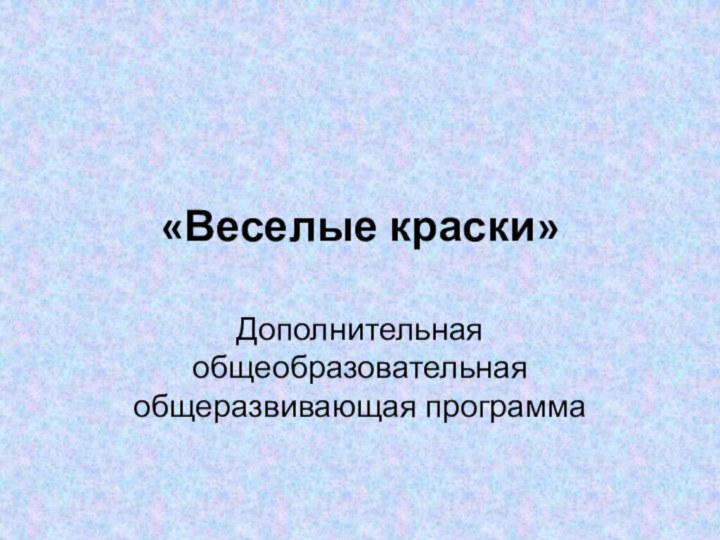 «Веселые краски»Дополнительная общеобразовательная общеразвивающая программа