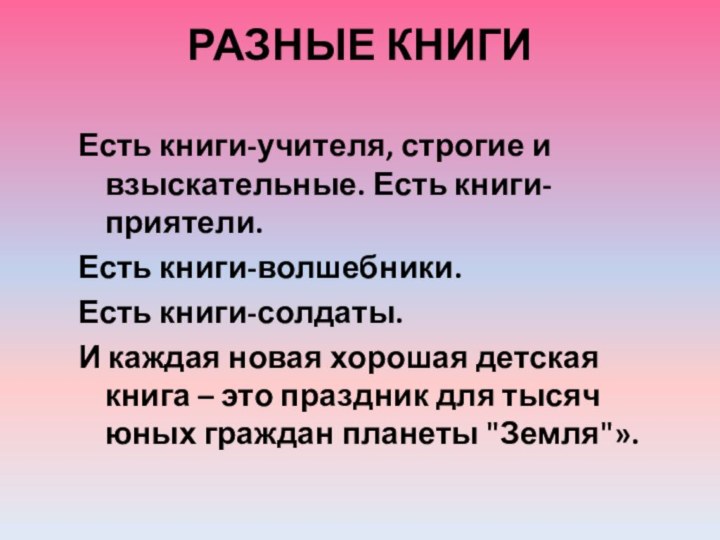 РАЗНЫЕ КНИГИЕсть книги-учителя, строгие и взыскательные. Есть книги-приятели. Есть книги-волшебники. Есть книги-солдаты.