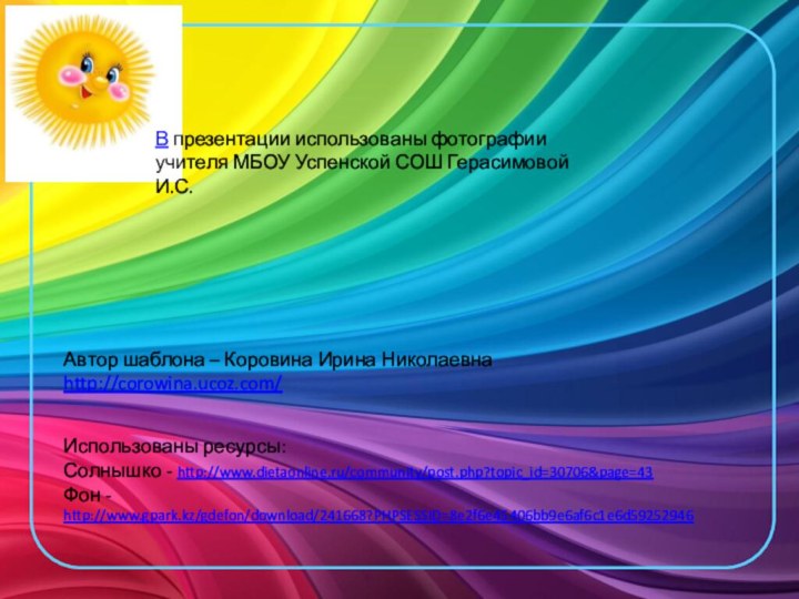 Автор шаблона – Коровина Ирина Николаевнаhttp://corowina.ucoz.com/Использованы ресурсы:Солнышко - http://www.dietaonline.ru/community/post.php?topic_id=30706&page=43Фон - http://www.gpark.kz/gdefon/download/241668?PHPSESSID=8e2f6e45406bb9e6af6c1e6d59252946В презентации