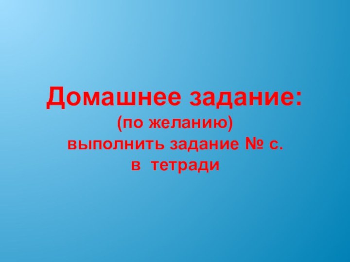 Домашнее задание:(по желанию)выполнить задание № с. в тетради