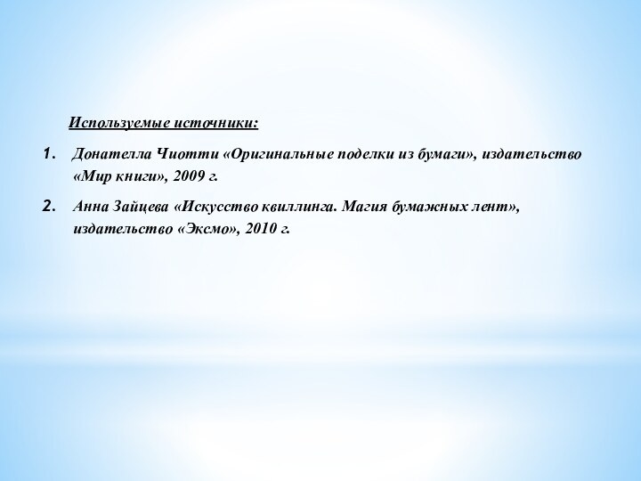 Используемые источники:Донателла Чиотти «Оригинальные поделки из бумаги», издательство «Мир книги», 2009 г.