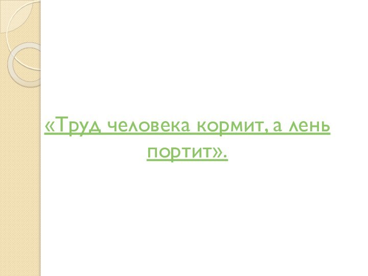 «Труд человека кормит, а лень портит».