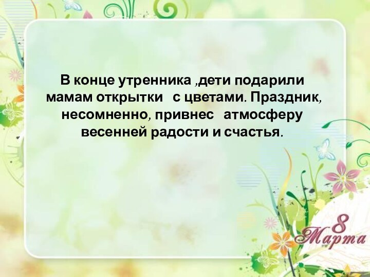 В конце утренника ,дети подарили мамам открытки  с цветами. Праздник, несомненно,