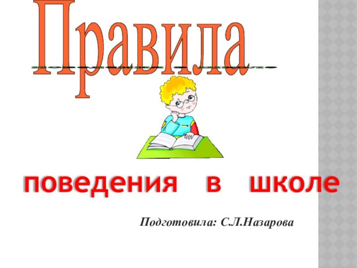 Правилаповедения в школе поведения  в  школе Подготовила: С.Л.Назарова