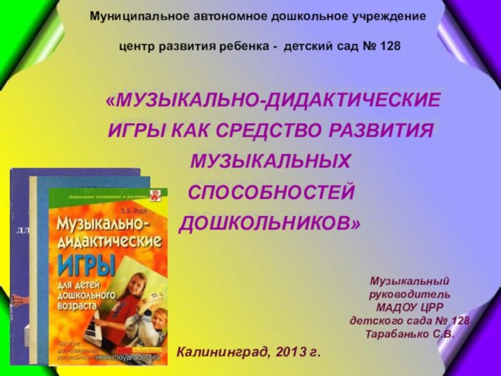  «МУЗЫКАЛЬНО-ДИДАКТИЧЕСКИЕ ИГРЫ КАК СРЕДСТВО РАЗВИТИЯ МУЗЫКАЛЬНЫХ СПОСОБНОСТЕЙ ДОШКОЛЬНИКОВ» Муниципальное автономное дошкольное учреждение