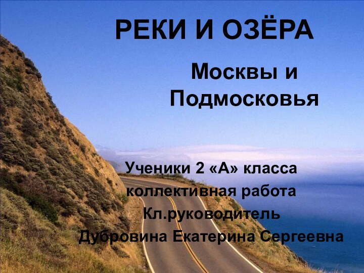 РЕКИ И ОЗЁРАМосквы и ПодмосковьяУченики 2 «А» классаколлективная работаКл.руководительДубровина Екатерина Сергеевна