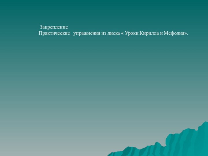 Закрепление Практические  упражнения из диска « Уроки Кирилла и Мефодия».