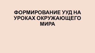 Формирование УУД на уроках окружающего мира презентация к уроку