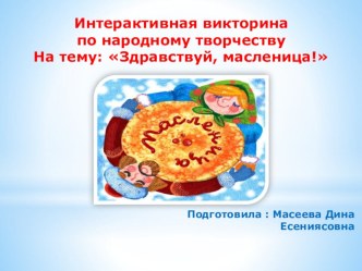 Интерактивная викторина по народному творчеству : Здравствуй, масленица! презентация