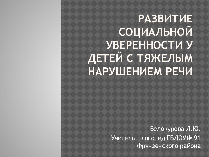 Развитие социальной уверенности у детей с тяжелым нарушением речиБелокурова Л.Ю.Учитель – логопед ГБДОУ№ 91 Фрунзенского района