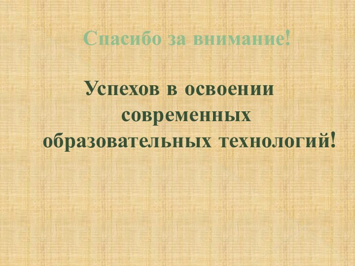 Спасибо за внимание!Успехов в освоении современных образовательных технологий!