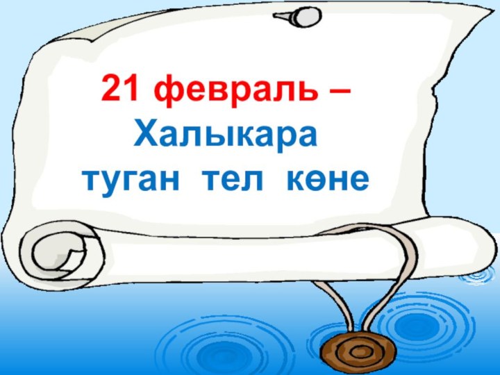 21 февраль – Халыкара туган тел көне