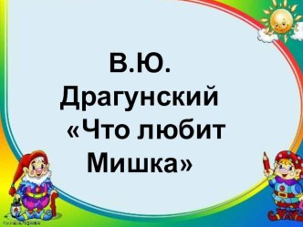 Урок литературного чтения.В.Драгунский Что любит Мишка презентация к уроку по чтению (4 класс)