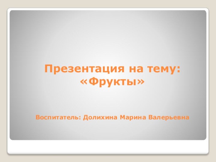 Презентация на тему:  «Фрукты»   Воспитатель: Долихина Марина Валерьевна