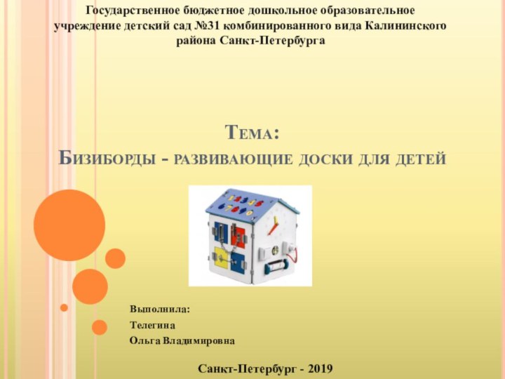 Тема: Бизиборды - развивающие доски для детейВыполнила:ТелегинаОльга ВладимировнаГосударственное бюджетное дошкольное образовательное учреждение