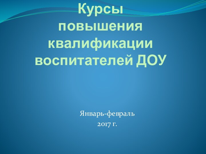 Курсы  повышения квалификации воспитателей ДОУ Январь-февраль2017 г.