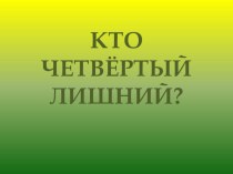 Презентация Кто четвёртый лишний? презентация урока для интерактивной доски (старшая, подготовительная группа)