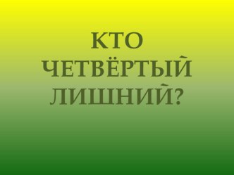Презентация Кто четвёртый лишний? презентация урока для интерактивной доски (старшая, подготовительная группа)