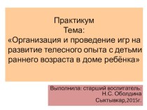 Практикум тема: Организация и проведение игр на развитие телесного опыта с детьми раннего возраста в доме ребёнка презентация к уроку по физкультуре (младшая группа) по теме