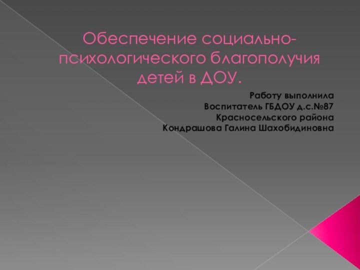 Обеспечение социально-психологического благополучия детей в ДОУ.Работу выполнилаВоспитатель ГБДОУ д.с.№87Красносельского районаКондрашова Галина Шахобидиновна