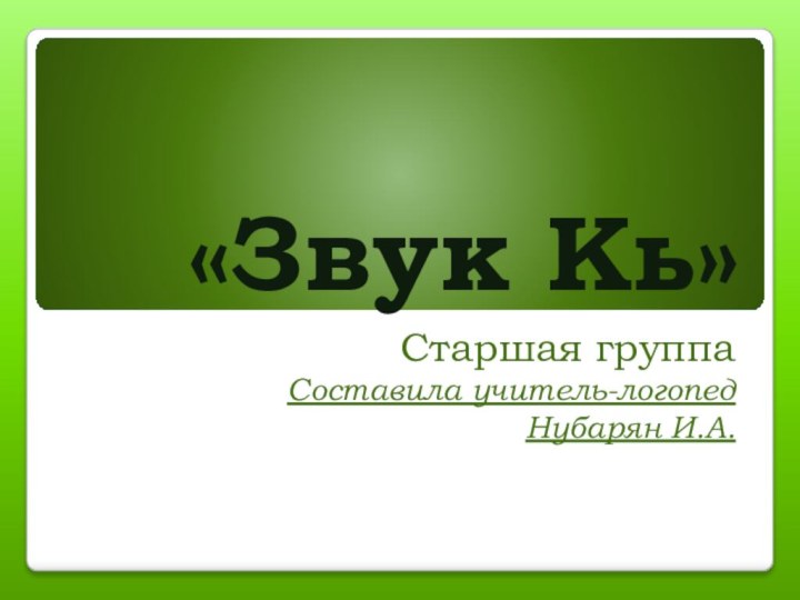 «Звук Кь»Старшая группаСоставила учитель-логопед Нубарян И.А.