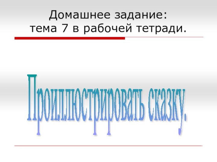 Проиллюстрировать сказку. Домашнее задание: тема 7 в рабочей тетради.