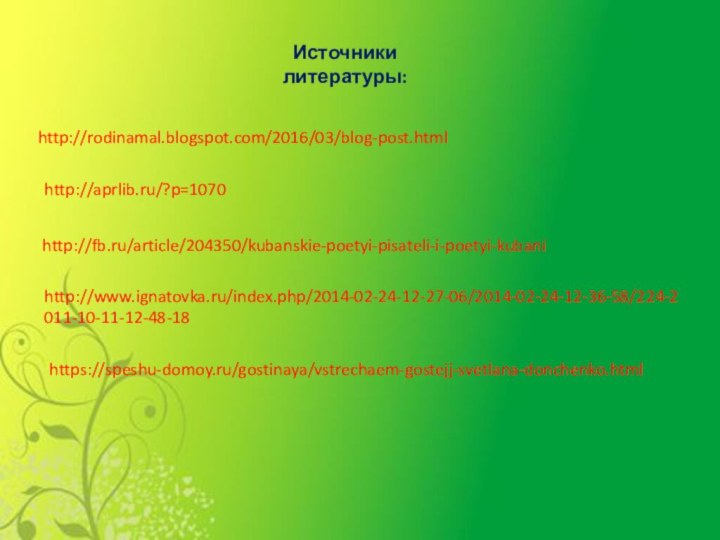 http://rodinamal.blogspot.com/2016/03/blog-post.htmlhttp://aprlib.ru/?p=1070http://fb.ru/article/204350/kubanskie-poetyi-pisateli-i-poetyi-kubanihttp://www.ignatovka.ru/index.php/2014-02-24-12-27-06/2014-02-24-12-36-58/224-2011-10-11-12-48-18https://speshu-domoy.ru/gostinaya/vstrechaem-gostejj-svetlana-donchenko.htmlИсточники литературы: