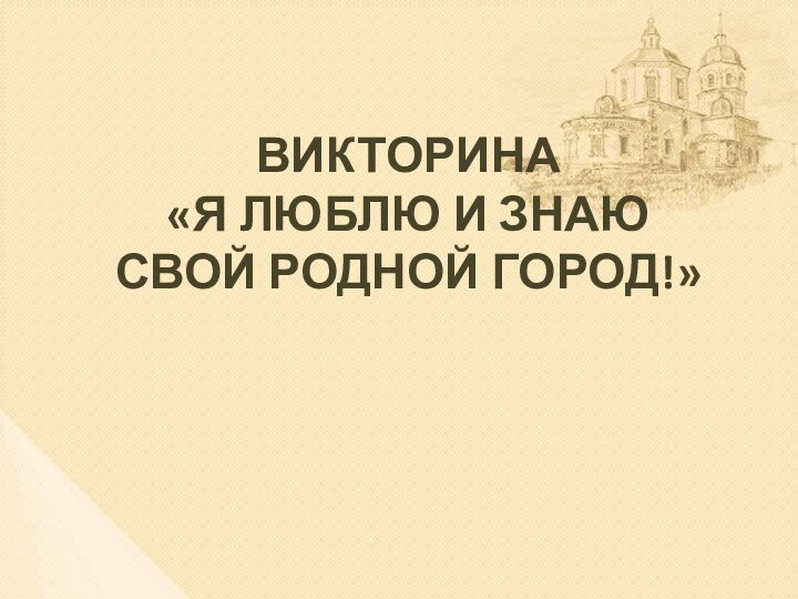 ВИКТОРИНА  «Я ЛЮБЛЮ И ЗНАЮ  СВОЙ РОДНОЙ ГОРОД!»