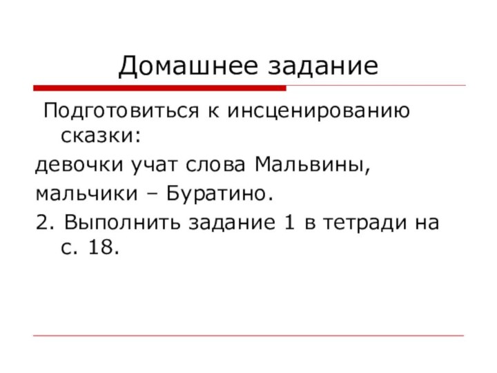 Домашнее задание Подготовиться к инсценированию сказки: девочки учат слова Мальвины, мальчики –