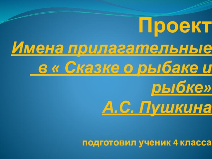 Проект  Имена прилагательные  в « Сказке о рыбаке и рыбке»