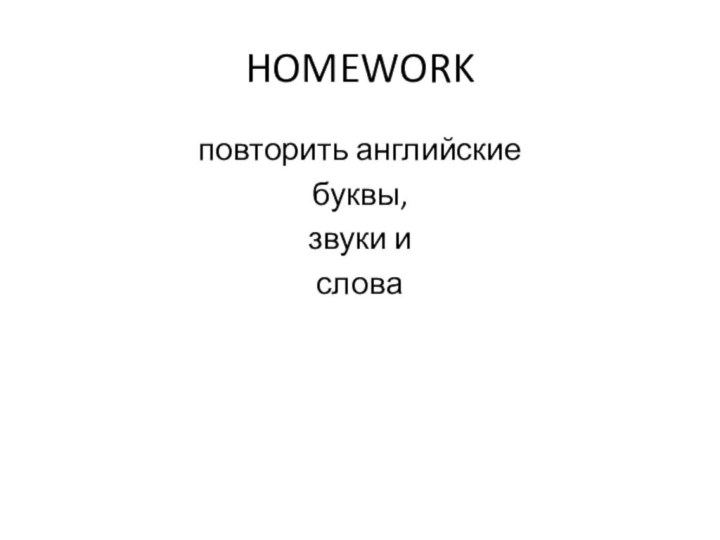 HOMEWORKповторить английские буквы, звуки и слова