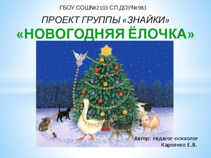 ГБОУ СОШ№2103 СП ДОУ№983ПРОЕКТ ГРУППЫ «ЗНАЙКИ»«НОВОГОДНЯЯ ЁЛОЧКА»Автор: педагог-психолог