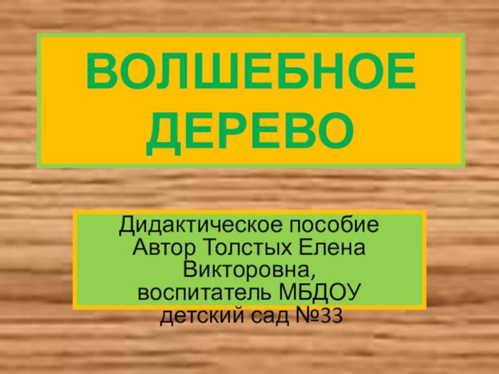 ВОЛШЕБНОЕ ДЕРЕВОДидактическое пособие Автор Толстых Елена Викторовна, воспитатель МБДОУ  детский сад №33